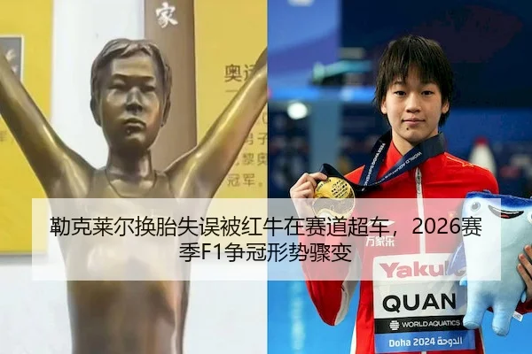 勒克莱尔换胎失误被红牛在赛道超车,2026赛季F1争冠形势骤变